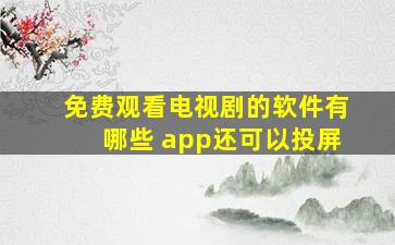 免费观看电视剧的软件有哪些 app还可以投屏